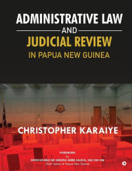 Title: Administrative Law and Judicial Review in Papua New Guinea, Author: Christopher Karaiye