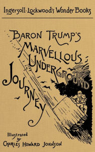 Title: Baron Trump's Marvellous Underground Journey: A Facsimile of the Original 1893 Edition, Author: Ingersoll Lockwood