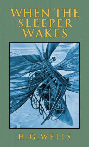 Title: When the Sleeper Wakes: The Original 1899 Edition, Author: H. G. Wells