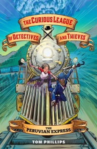Title: The Curious League of Detectives and Thieves 3: The Peruvian Express, Author: Tom Phillips