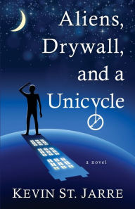 Title: Aliens, Drywall, and a Unicycle, Author: Kevin St. Jarre