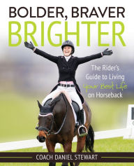 Title: Bolder Braver Brighter: The Rider's Guide to Living Your Best Life on Horseback, Author: Daniel Stewart
