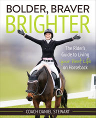 Title: Bolder Braver Brighter: The Rider's Guide to Living Your Best Life on Horseback, Author: Daniel Stewart