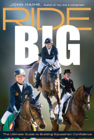 Title: Ride Big: The Ultimate Guide to Building Equestrian Confidence, Author: John Haime