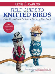 Title: Arne & Carlos' Field Guide to Knitted Birds: Over 40 Handmade Projects to Liven Up Your Roost, Author: Carlos Zachrison