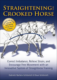 Title: Straightening the Crooked Horse: Correct Imbalance, Relieve Strain, and Encourage Free Movement with an Innovative System of Straightness Training, Author: Gabriele Rachen-Schoneich