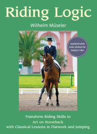 Title: Riding Logic: Transform Riding Skills to Art on Horseback with Classical Lessons in Flatwork and Jumping, Author: Wilhelm Museler
