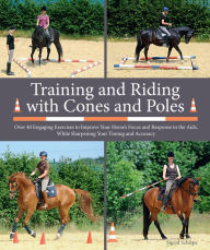 Title: Training and Riding with Cones and Poles: Over 35 Engaging Exercises to Improve Your Horse's Focus and Response to the Aids, While Sharpening Your Timing and Accuracy, Author: Sigrid Schöpe
