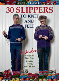 Title: Arne & Carlos-30 Slippers to Knit & Felt: Fabulous Projects You Can Make, Wear, and Share, Author: Arne Nerjordet
