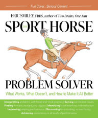 Title: The Sport Horse Problem Solver: What Works, What Doesn't, and How to Make It All Better, Author: Eric Smiley