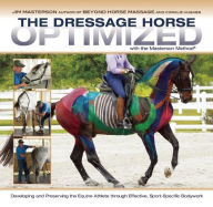 Title: The Dressage Horse Optimized with the Masterson Method: Developing and Preserving the Equine Athlete through Effective, Sport-Specific Bodywork, Author: Jim Masterson