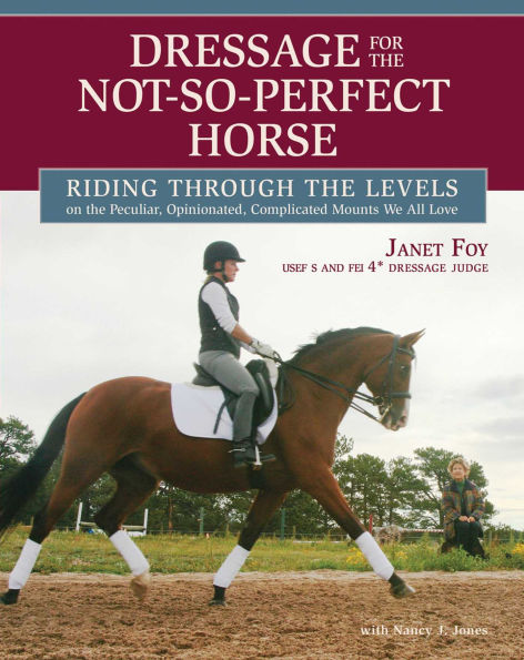Dressage for the Not-So-Perfect Horse: Riding Through Levels on Peculiar, Opinionated, Complicated Mounts We All Love