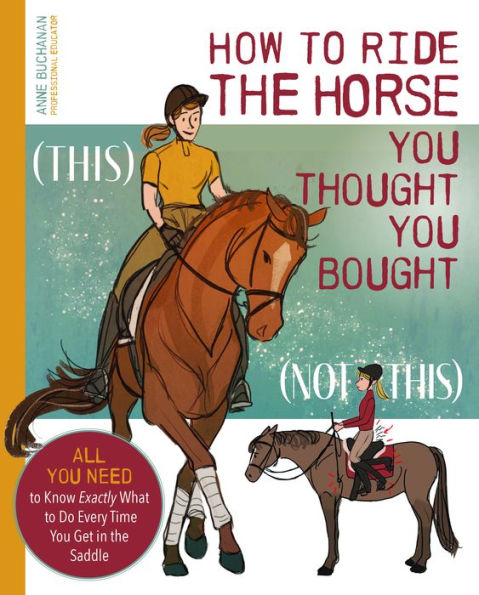 How to Ride the Horse You Thought You Bought: All You Need to Know Exactly What to Do Every Time You Get in the Saddle