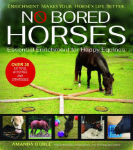 Title: No Bored Horses: Essential Enrichment for Happy Equines, Author: Amanda Goble