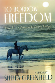 Title: To Borrow Freedom: Riding Down a Dream on the Coast of Portugal, Author: Sheila Greenfield