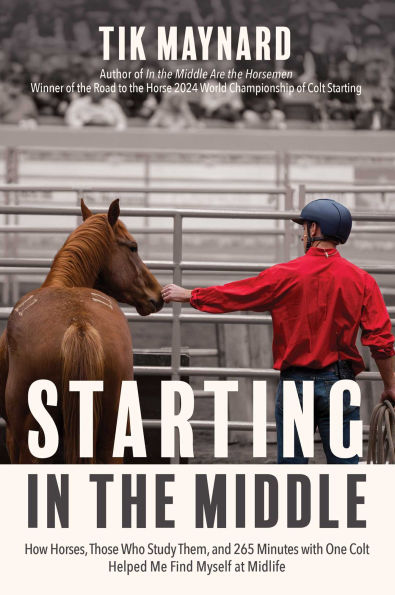 Starting the Middle: How Horses, Those Who Study Them, and 265 Minutes with One Colt Helped Me Find Myself at Midlife
