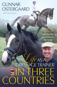Title: Life as a Dressage Trainer in Three Countries: A Journey Made Possible by a Love for the Horse, Author: Gunnar Ostergaard