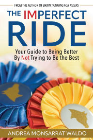 Title: The Imperfect Ride: Your Guide to Being Better By Not Trying to Be the Best, Author: Andrea Waldo