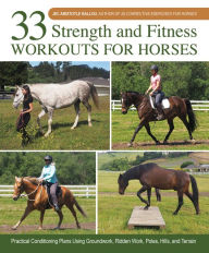 Title: 33 Strength and Fitness Workouts for Horses: Practical Conditioning Plans Using Groundwork, Ridden Work, Poles, Hills, and Terrain, Author: Jec Aristotle Ballou