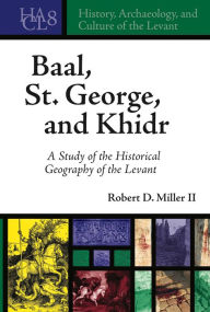 Title: Baal, St. George, and Khidr: A Study of the Historical Geography of the Levant, Author: Robert D. Miller II