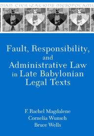 Title: Fault, Responsibility, and Administrative Law in Late Babylonian Legal Texts, Author: F. Rachel Magdalene