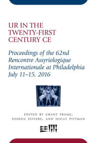 Title: Ur in the Twenty-First Century CE: Proceedings of the 62nd Rencontre Assyriologique Internationale at Philadelphia, July 11-15, 2016, Author: Penn State University Press