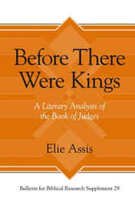 Title: Before There Were Kings: A Literary Analysis of the Book of Judges, Author: Elie Assis