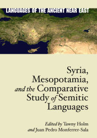Title: Syria, Mesopotamia, and the Comparative Study of Semitic Languages: Proceedings of the 7th and 8th Meetings of the International Association for Comparative Semitics, Author: Tawny L. Holm