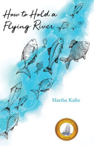 Title: How To Hold a Flying River: Poems, Author: Martha Kalin