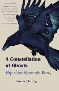 Title: A Constellation of Ghosts: A Speculative Memoir with Ravens, Author: Laraine Herring