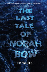 Title: The Last Tale of Norah Bow, Author: J.P.  White