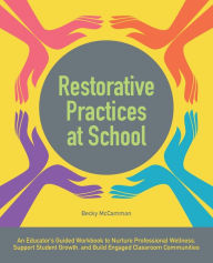 Title: Restorative Practices at School: An Educator's Guided Workbook to Nurture Professional Wellness, Support Student Growth, and Build Engaged Classroom Communities, Author: Becky McCammon