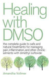 Title: Healing with DMSO: The Complete Guide to Safe and Natural Treatments for Managing Pain, Inflammation, and Other Chronic Ailments with Dimethyl Sulfoxide, Author: Amandha Dawn Vollmer