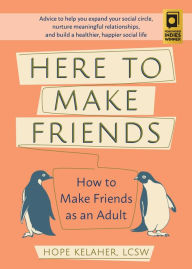 Title: Here to Make Friends: How to Make Friends as an Adult: Advice to Help You Expand Your Social Circle, Nurture Meaningful Relationships, and Build a Healthier, Happier Social Life, Author: Hope Kelaher LCSW