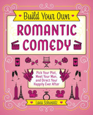 Title: Build Your Own Romantic Comedy: Pick Your Plot, Meet Your Man, and Direct Your Happily Ever After, Author: Lana Schwartz