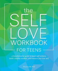 Title: The Self-Love Workbook for Teens: A Transformative Guide to Boost Self-Esteem, Build a Healthy Mindset, and Embrace Your True Self, Author: Shainna Ali