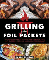 Title: Grilling with Foil Packets: Delicious All-in-One Recipes for Quick Meal Prep, Easy Outdoor Cooking, and Hassle-Free Cleanup, Author: Cyndi Allison