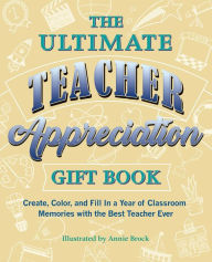 Title: The Ultimate Teacher Appreciation Gift Book: Create, Color, and Fill In a Year of Classroom Memories with the Best Teacher Ever, Author: Annie Brock