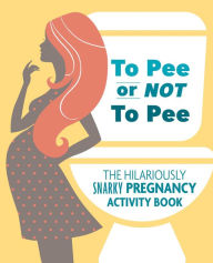 Title: To Pee or Not to Pee: The Hilariously Snarky Pregnancy Activity Book, Author: Pearl Chance Todreeme