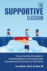 Title: The Supportive Classroom: Trauma-Sensitive Strategies for Fostering Resilience and Creating a Safe, Compassionate Environment for All Students, Author: Laura Anderson