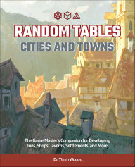 Title: Random Tables: Cities and Towns: The Game Master's Companion for Developing Inns, Shops, Taverns, Settlements, and More, Author: Timm Woods