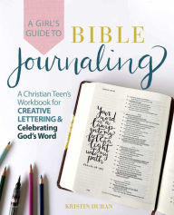 Title: A Girl's Guide to Bible Journaling: A Christian Teen's Workbook for Creative Lettering and Celebrating God's Word, Author: Kristin Duran