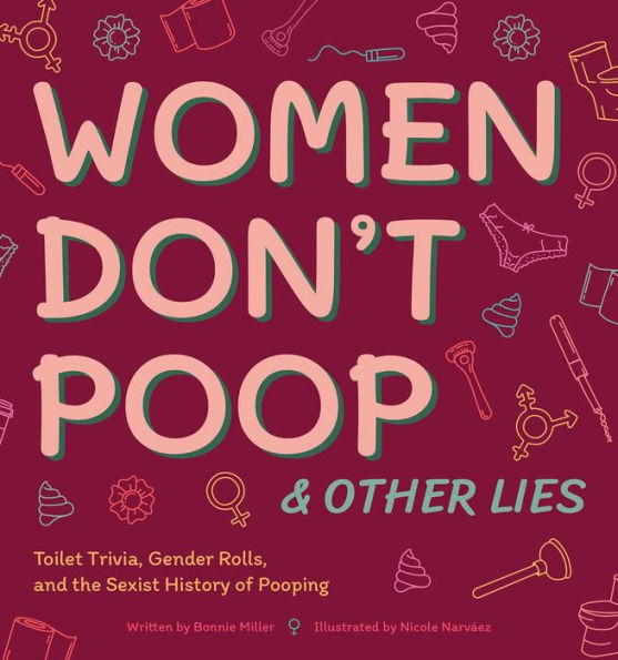 Women Don't Poop and Other Lies: Toilet Trivia, Gender Rolls, the Sexist History of Pooping