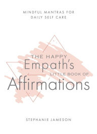 Title: The Happy Empath's Little Book of Affirmations: Mindful Mantras for Daily Self-Care, Author: Stephanie Jameson
