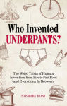Alternative view 1 of Who Invented Underpants?: The Weird Trivia of Human Invention, from Fire to Fast Food (and Everything In Between)