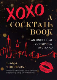 Title: XOXO, A Cocktail Book: An Unofficial Gossip Girl Fan Book, Author: Bridget Thoreson