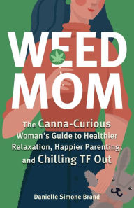 Title: Weed Mom: The Canna-Curious Woman's Guide to Healthier Relaxation, Happier Parenting, and Chilling TF Out, Author: Danielle Simone Brand