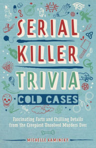 Download books online free pdf format Serial Killer Trivia: Cold Cases: Fascinating Facts and Chilling Details from the Creepiest Unsolved Murders Ever by Michelle Kaminsky
