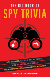 Title: The Big Book of Spy Trivia: Spy Stories, Secret Agent Facts, and Espionage Skills from History's Greatest Covert Missions, Author: Bernadette Johnson