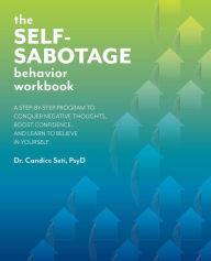 Title: The Self-Sabotage Behavior Workbook: A Step-by-Step Program to Conquer Negative Thoughts, Boost Confidence, and Learn to Believe in Yourself, Author: Candice Seti